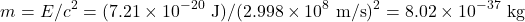 \[m = E/c^2 = (7.21 \times 10^{-20}~\mathrm{J})/(2.998 \times 10^8~\mathrm{m/s})^2 = 8.02 \times 10^{-37}~\mathrm{kg}\]