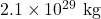 2.1 \times 10^{29}~\mathrm{kg}
